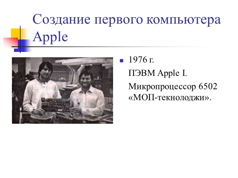 Создание первого компьютера Apple 1976 г.  ПЭВМ Apple I.  Микропроцессор 6502 «МОП-текнолоджи».